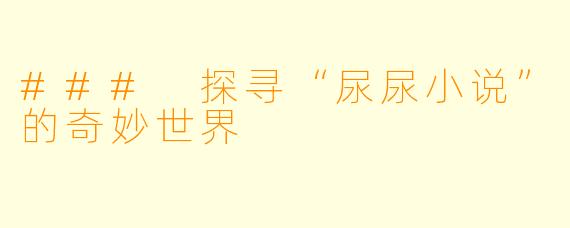 ### 探寻“尿尿小说”的奇妙世界