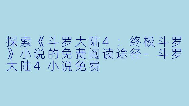 探索《斗罗大陆4：终极斗罗》小说的免费阅读途径-斗罗大陆4小说免费