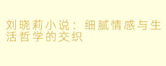 刘晓莉小说：细腻情感与生活哲学的交织