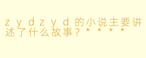 zydzyd的小说主要讲述了什么故事？****