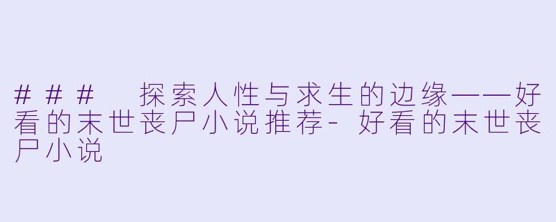 ### 探索人性与求生的边缘——好看的末世丧尸小说推荐-好看的末世丧尸小说