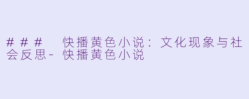 ### 快播黄色小说：文化现象与社会反思-快播黄色小说