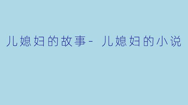 儿媳妇的故事-儿媳妇的小说