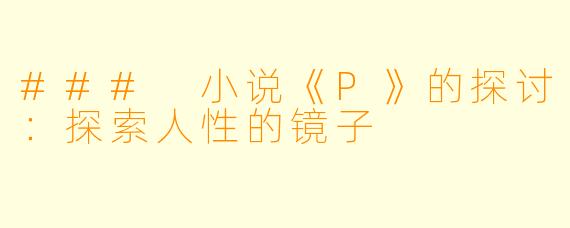 ### 小说《P》的探讨：探索人性的镜子