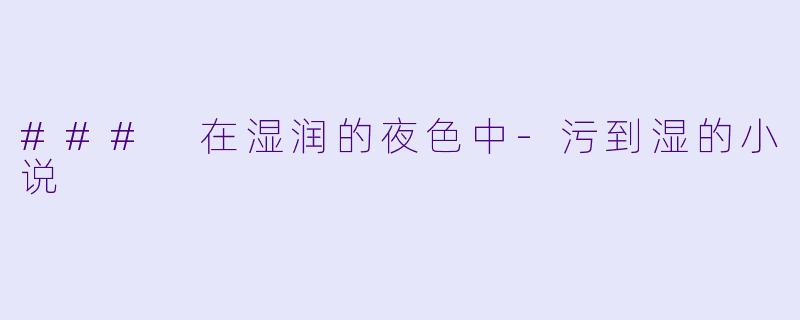 ### 在湿润的夜色中-污到湿的小说
