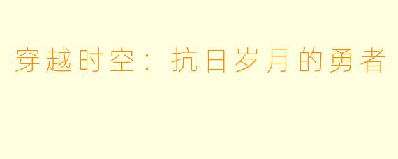 穿越时空：抗日岁月的勇者