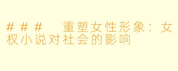 ### 重塑女性形象：女权小说对社会的影响