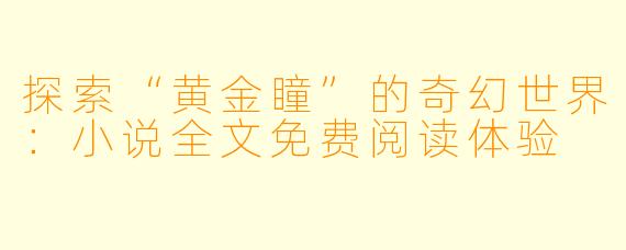 探索“黄金瞳”的奇幻世界：小说全文免费阅读体验