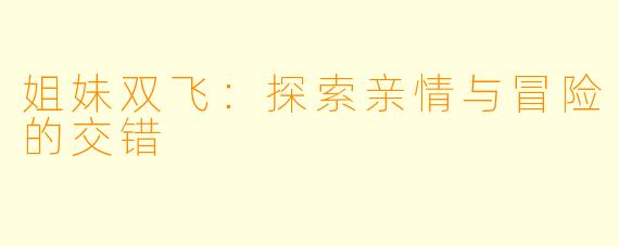 姐妹双飞：探索亲情与冒险的交错