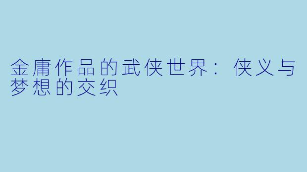 金庸作品的武侠世界：侠义与梦想的交织