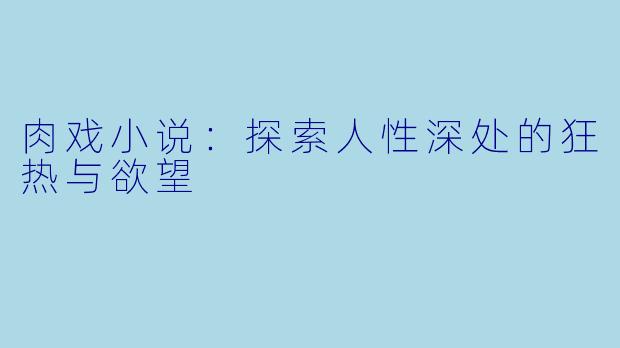 肉戏小说:探索人性深处的狂热与欲望