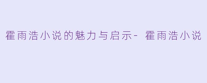 霍雨浩小说的魅力与启示-霍雨浩小说