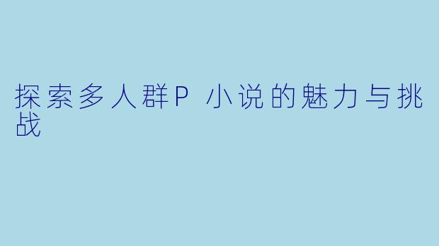 探索多人群P小说的魅力与挑战