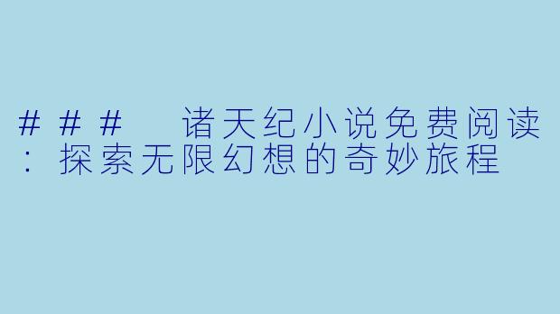 ### 诸天纪小说免费阅读：探索无限幻想的奇妙旅程