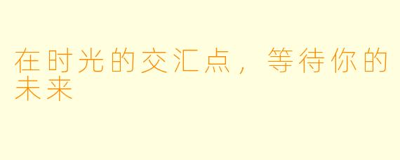 在时光的交汇点,等待你的未来