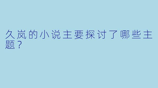 久岚的小说主要探讨了哪些主题？