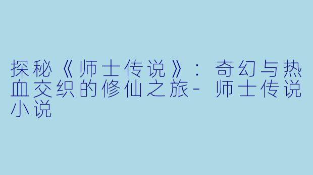 探秘《师士传说》：奇幻与热血交织的修仙之旅-师士传说小说