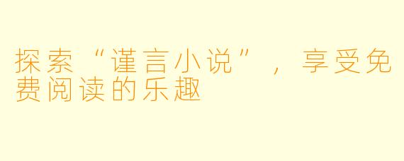 探索“谨言小说”,享受免费阅读的乐趣