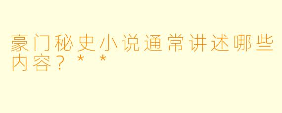 豪门秘史小说通常讲述哪些内容？**