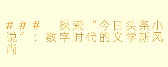 ### 探索“今日头条小说”：数字时代的文学新风尚