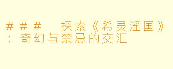 ### 探索《希灵淫国》：奇幻与禁忌的交汇