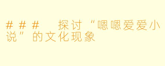 ### 探讨“嗯嗯爱爱小说”的文化现象