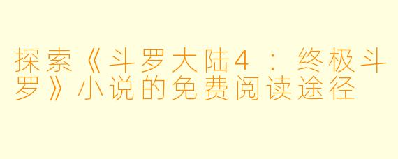 探索《斗罗大陆4：终极斗罗》小说的免费阅读途径