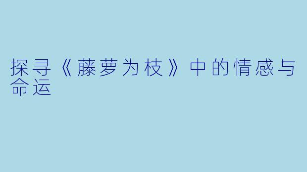 探寻《藤萝为枝》中的情感与命运