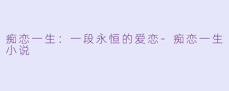 痴恋一生：一段永恒的爱恋-痴恋一生小说