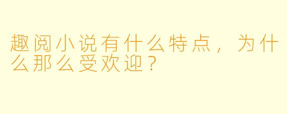 趣阅小说有什么特点，为什么那么受欢迎？
