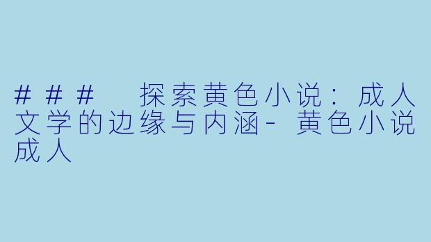 ### 探索黄色小说：成人文学的边缘与内涵-黄色小说成人