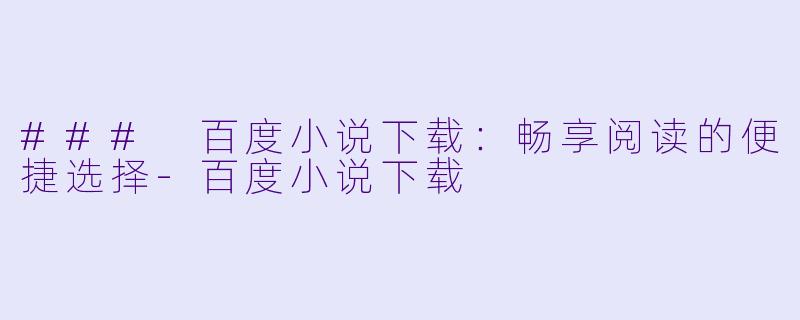 ### 百度小说下载：畅享阅读的便捷选择-百度小说下载