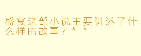 盛宴这部小说主要讲述了什么样的故事？**