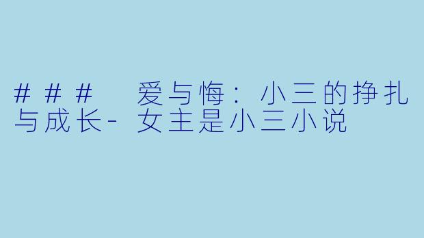 ### 爱与悔：小三的挣扎与成长-女主是小三小说