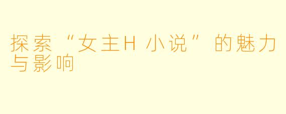 探索“女主H小说”的魅力与影响