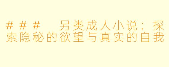 ### 另类成人小说：探索隐秘的欲望与真实的自我