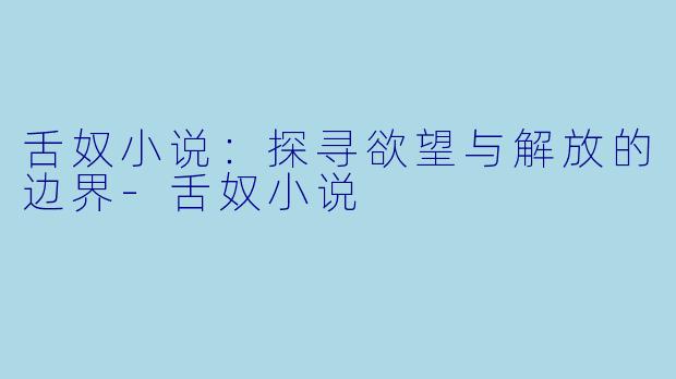 舌奴小说：探寻欲望与解放的边界-舌奴小说