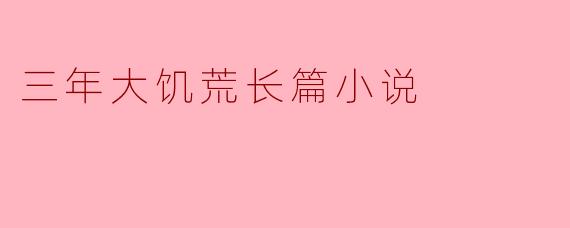 三年大饥荒长篇小说
