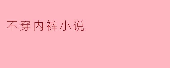 不穿内裤的生活会给人带来怎样的感受和改变?