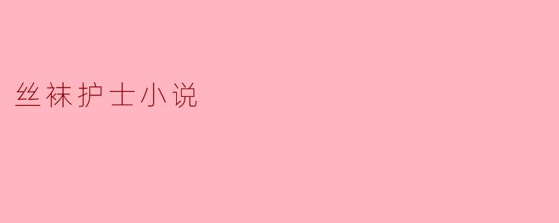 丝袜护士小说