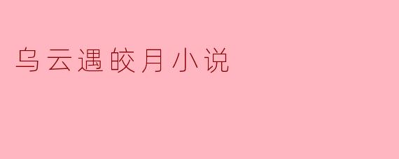 小说《乌云遇皎月》主要讲述了什么样的故事？