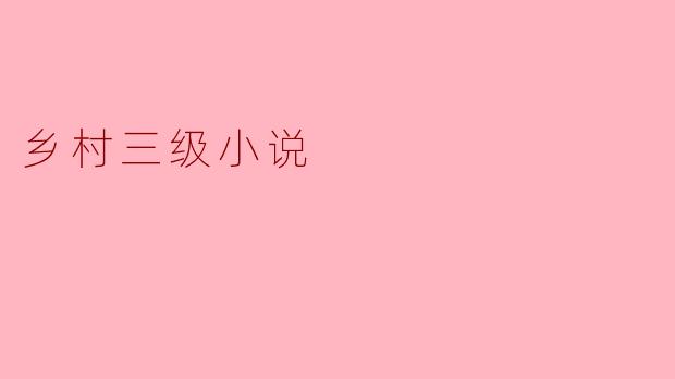 ### 乡村三级小说:描绘生活的真实与梦幻