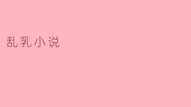 探讨“乱乳小说”的文化现象与社会影响