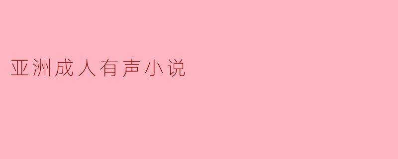 探索亚洲成人有声小说的魅力与影响