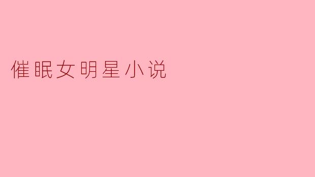 催眠女明星小说
