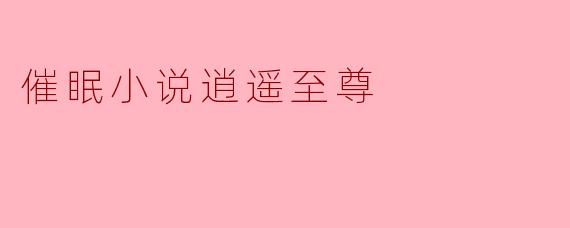 小说《催眠小说逍遥至尊》的主要情节是什么？