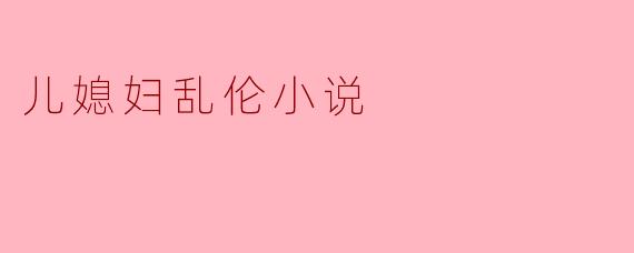 儿媳妇乱伦小说