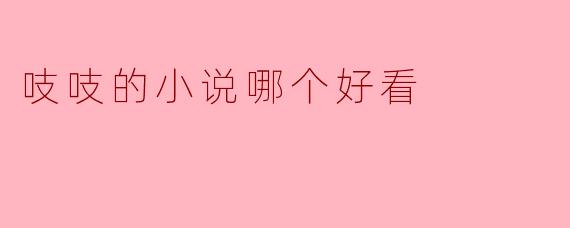 ### 吱吱的小说哪个好看？