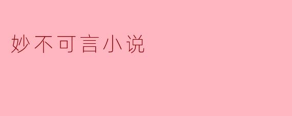 探索“妙不可言”的小说世界:文学之美的深刻体验