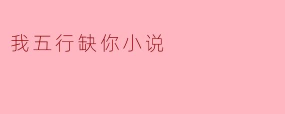 小说《我五行缺你》的主要情节是什么?